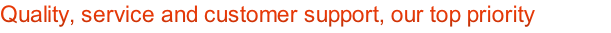 Quality, service and customer support, our top priority